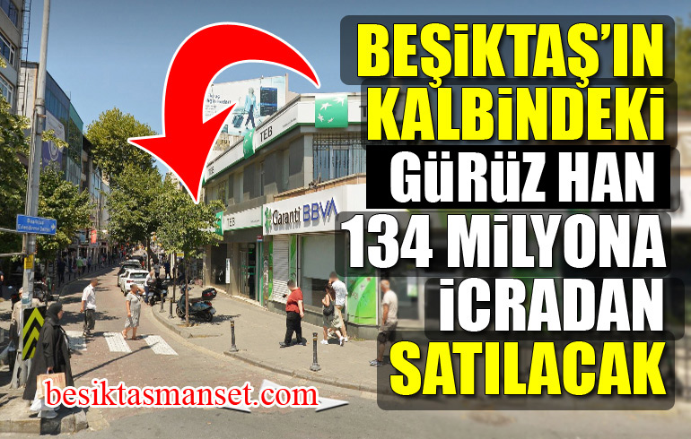 Beşiktaş’ın kalbindeki Gürüz Han 134 milyona icradan satılacak!