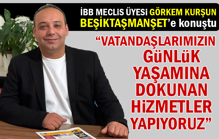 İBB Meclis Üyesi Görkem Kurşun besiktasmanset.com’a konuştu!